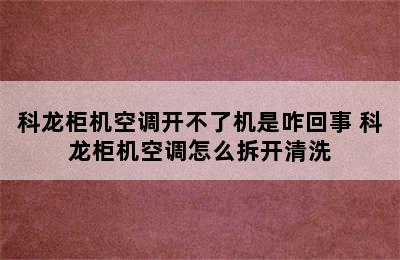 科龙柜机空调开不了机是咋回事 科龙柜机空调怎么拆开清洗